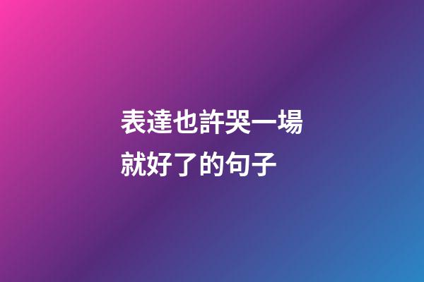表達也許哭一場就好了的句子