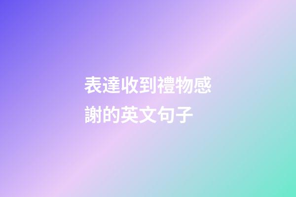 表達收到禮物感謝的英文句子