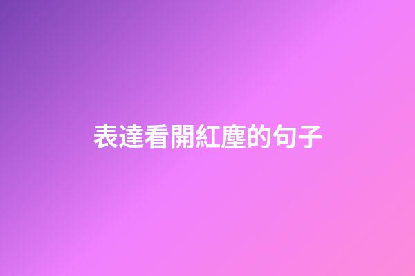 表達看開紅塵的句子