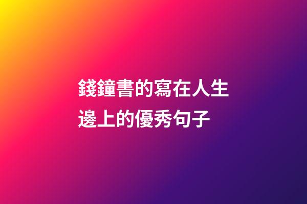 錢鐘書的寫在人生邊上的優秀句子